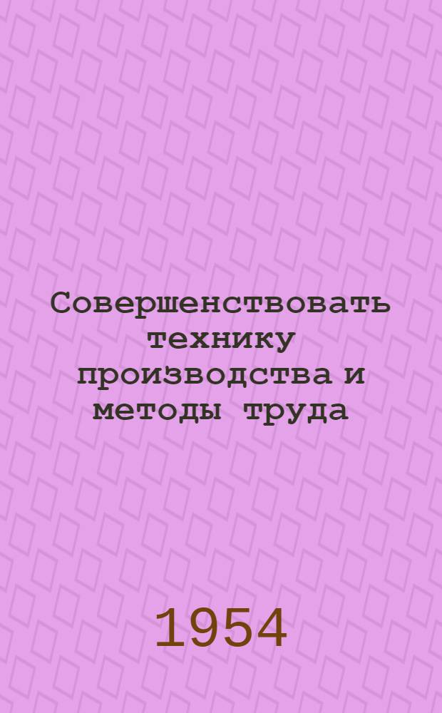 Совершенствовать технику производства и методы труда : Сборник статей
