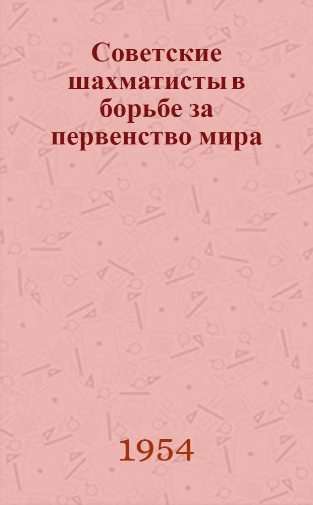Советские шахматисты в борьбе за первенство мира : Сборник