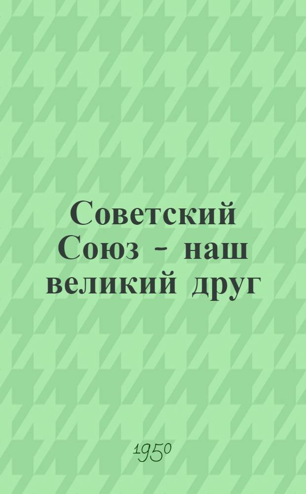 Советский Союз - наш великий друг : Рассказы делегатов Всекитайск. федерации труда, посетивших Сов. Союз