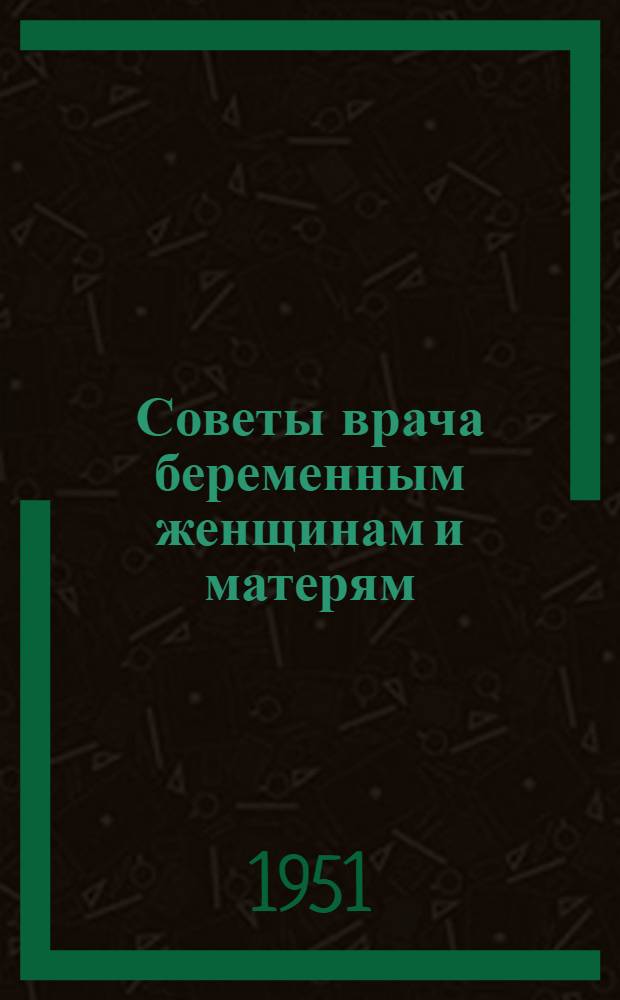 Советы врача беременным женщинам и матерям : Сборник статей : Сост. на основе брошюр, изд. Центр. ин-том сан. просвещения