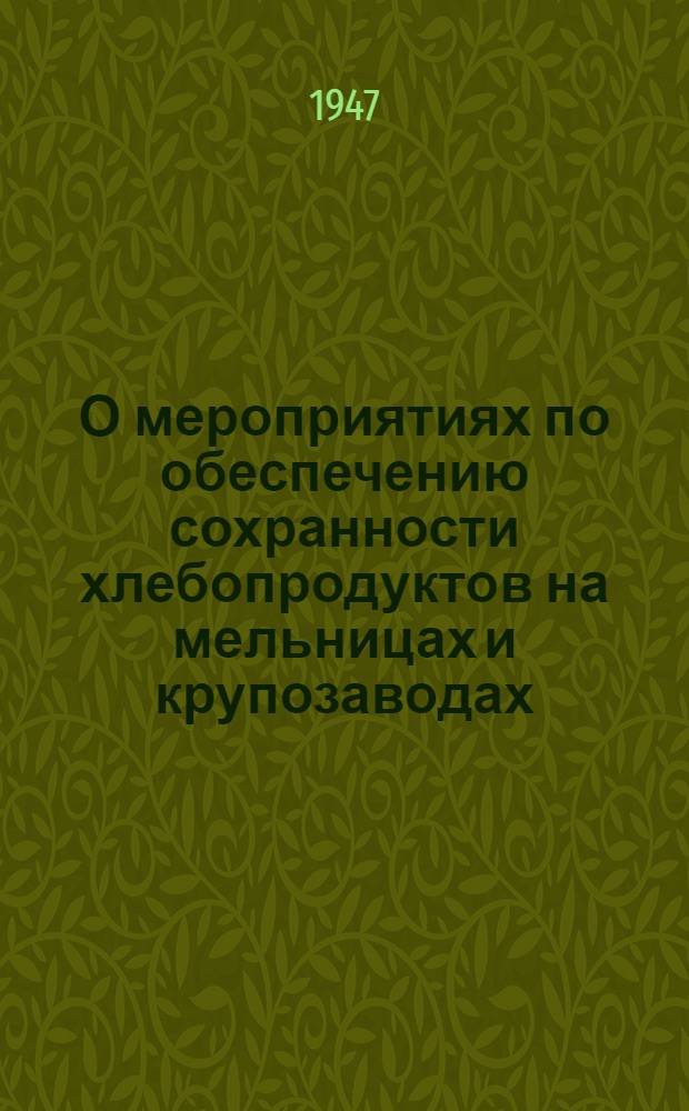 О мероприятиях по обеспечению сохранности хлебопродуктов на мельницах и крупозаводах : (Решение Совещания актива работников мукомольной и крупяной пром-сти) и др. материалы