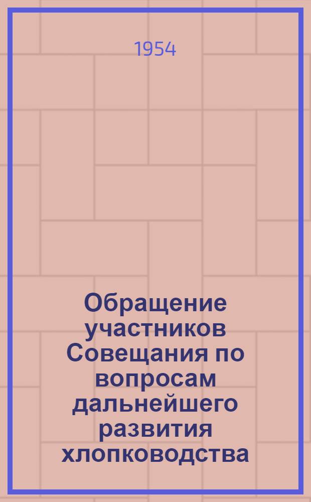 Обращение участников Совещания по вопросам дальнейшего развития хлопководства : Ко всем колхозникам и колхозницам, рабочим совхозов, МТС и специалистам сельского хозяйства Узб., Тадж., Туркм., Кирг., Каз., Азерб., Арм. и др. республик, возделывающих хлопок