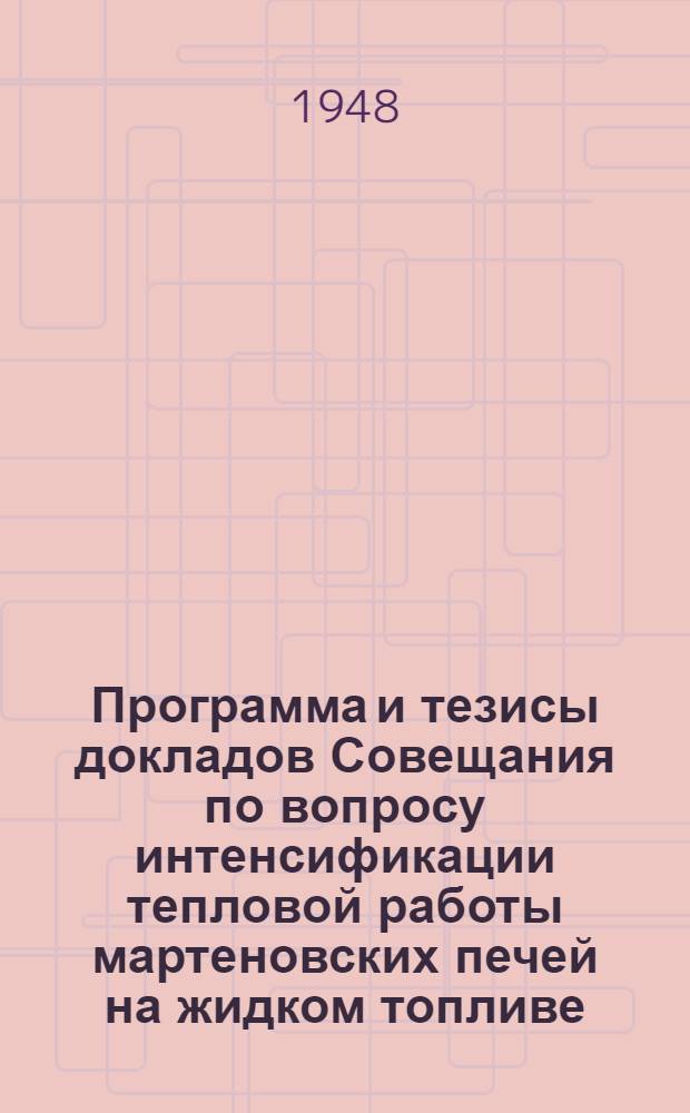 Программа и тезисы докладов Совещания по вопросу интенсификации тепловой работы мартеновских печей на жидком топливе, созываемого 8 марта 1948 г.