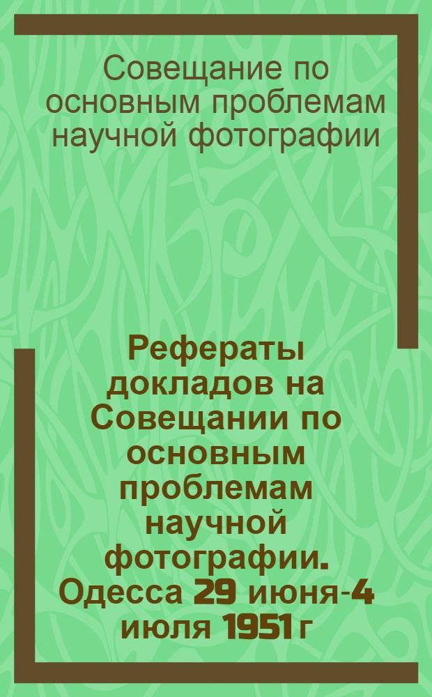 Рефераты докладов на Совещании по основным проблемам научной фотографии. Одесса 29 июня-4 июля 1951 г.