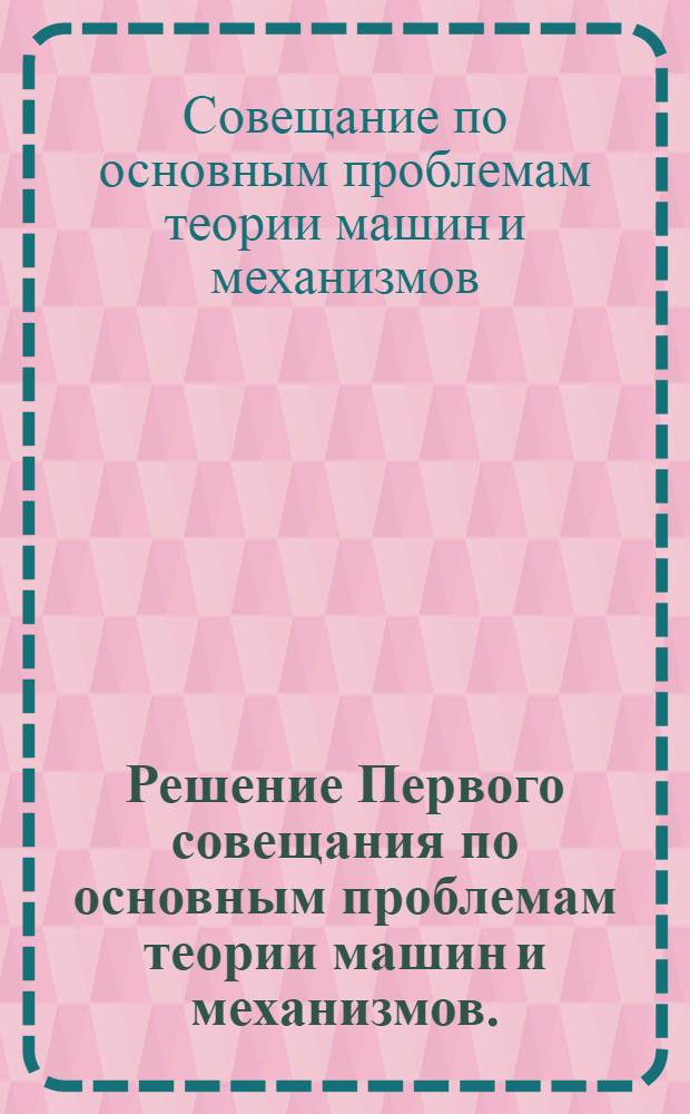 Решение Первого совещания по основным проблемам теории машин и механизмов. (14-16 июня 1954 г.)