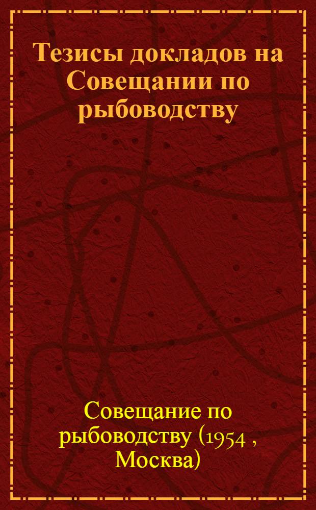 Тезисы докладов на Совещании по рыбоводству : (Науч. проблемы искусств. разведения проходных и полупроходных рыб и развития прудового рыбоводства). 10-18 дек. 1954 г