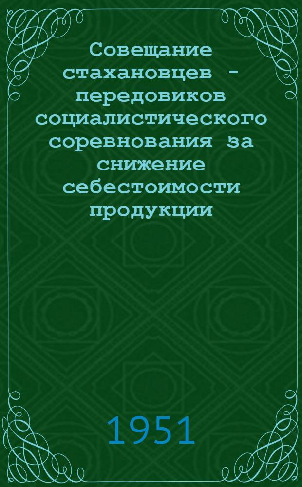 Совещание стахановцев - передовиков социалистического соревнования за снижение себестоимости продукции : Материалы