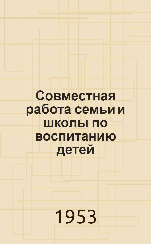 Совместная работа семьи и школы по воспитанию детей : Сборник статей