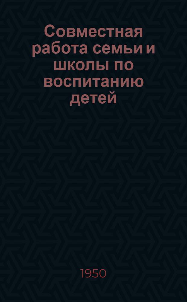 Совместная работа семьи и школы по воспитанию детей : Сборник статей : В помощь родителям и руководителям школ