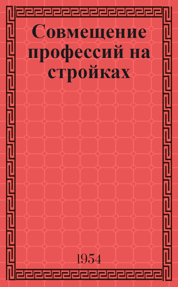 Совмещение профессий на стройках : Опыт комсомольско-молодежной бригады совмещенных профессий М. Гуляева : Трест "Башнефтезаводстрой"