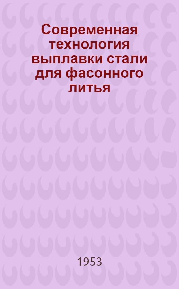Современная технология выплавки стали для фасонного литья : Сборник статей : Труды науч.-техн. сессии