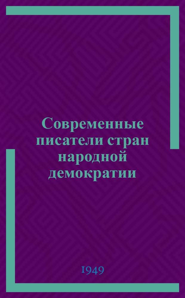 Современные писатели стран народной демократии : Выборочная аннотир. библиография их произведений и литературы о них на рус. яз. 1945 г. - март 1949 г
