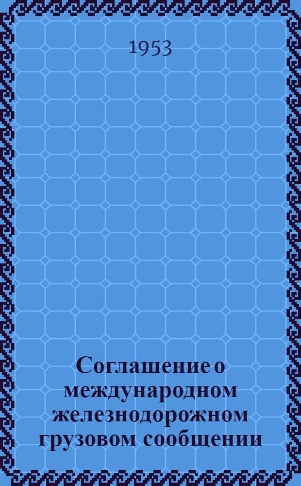 Соглашение о международном железнодорожном грузовом сообщении (СМГС) и служебная инструкция : Действуют с 1 ноября 1951 г. : (Переизд. с изм. и доп., принятыми на конференции 31 июля 1953 г. и вступившими в силу с 1 янв. 1954 г.)