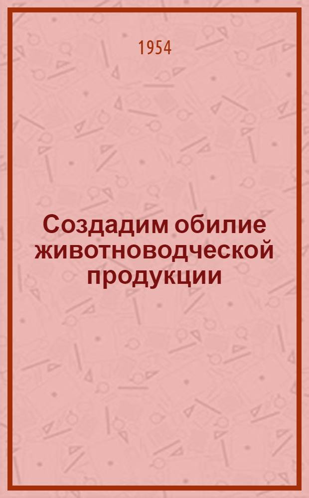 Создадим обилие животноводческой продукции : Передовой опыт животноводов Арханг. обл. : Сборник статей
