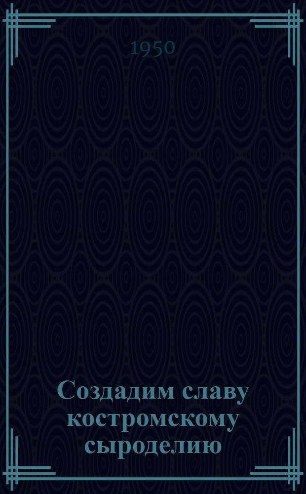 Создадим славу костромскому сыроделию : Сборник статей