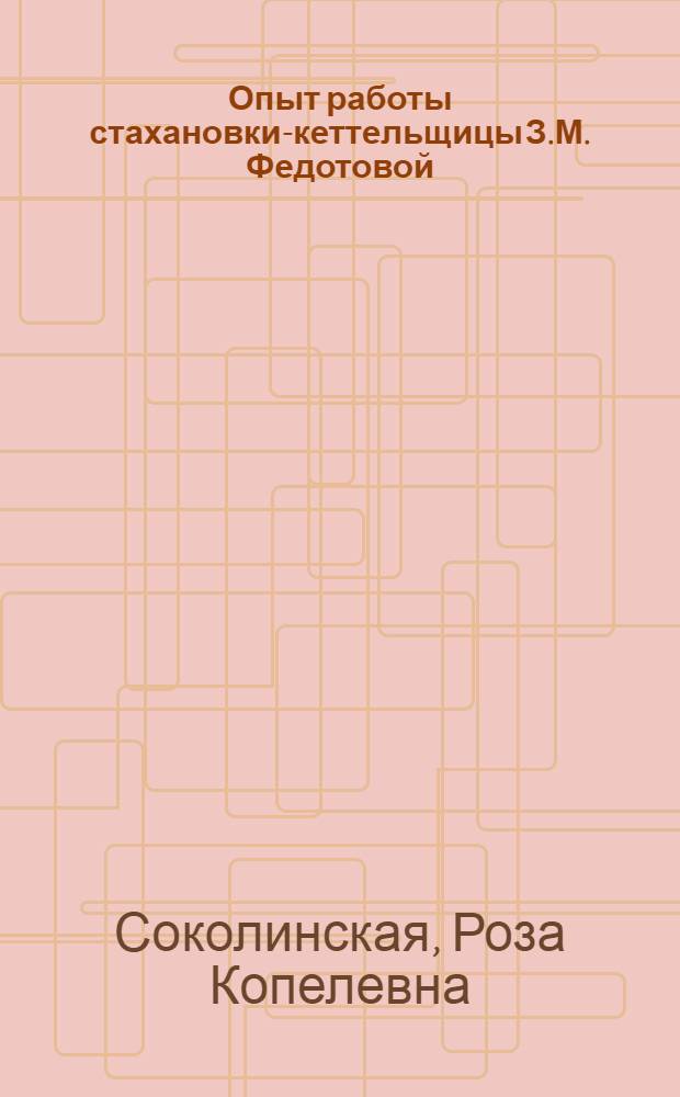 Опыт работы стахановки-кеттельщицы З.М. Федотовой : Ф-ка "Красное Знамя", Ленинград