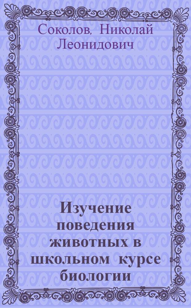 Изучение поведения животных в школьном курсе биологии : (Опыты и наблюдения)