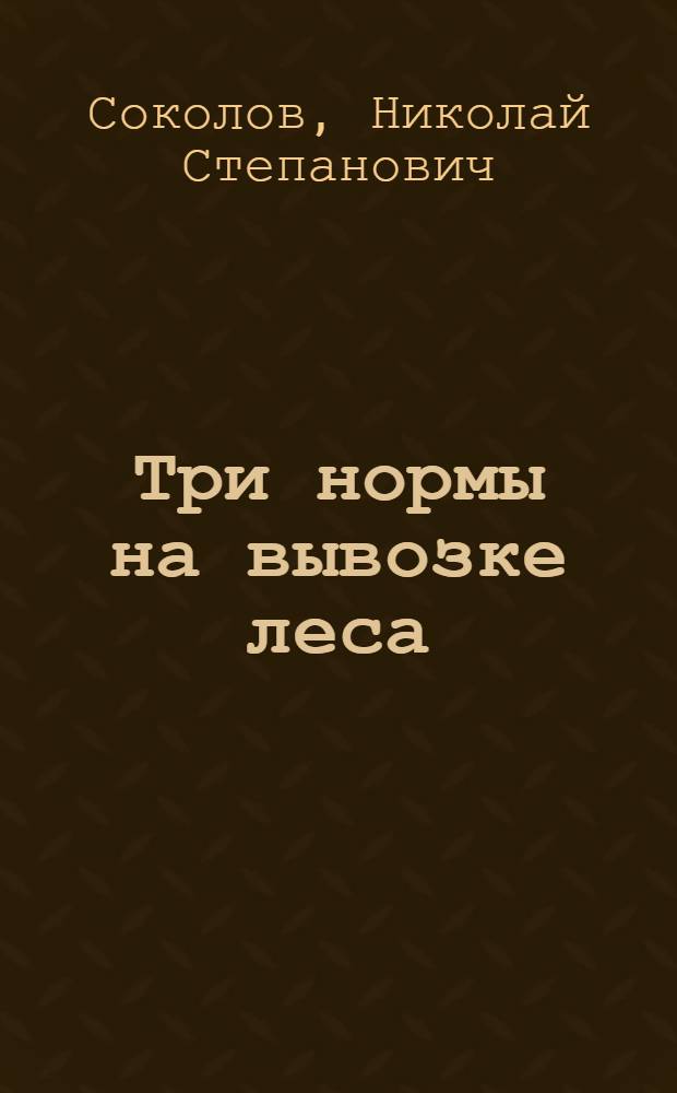 Три нормы на вывозке леса : Нейский леспромхоз