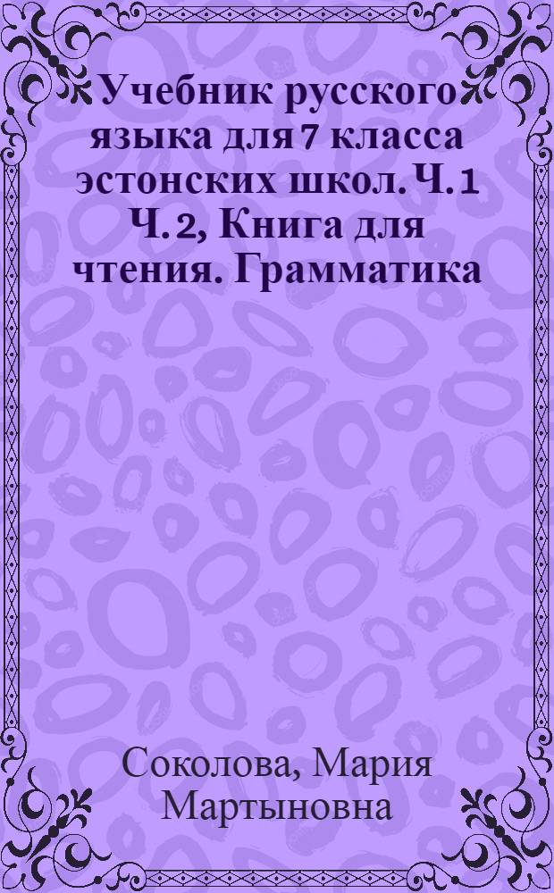 Учебник русского языка для 7 класса [эстонских школ]. Ч. 1 Ч. 2, Книга для чтения. Грамматика