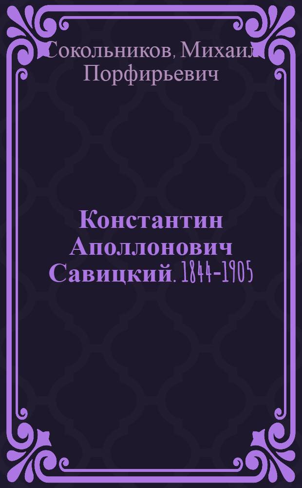 Константин Аполлонович Савицкий. 1844-1905 : Жизнь и творчество