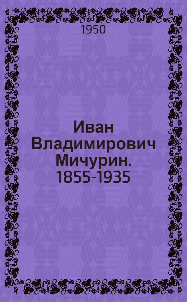 Иван Владимирович Мичурин. [1855-1935]