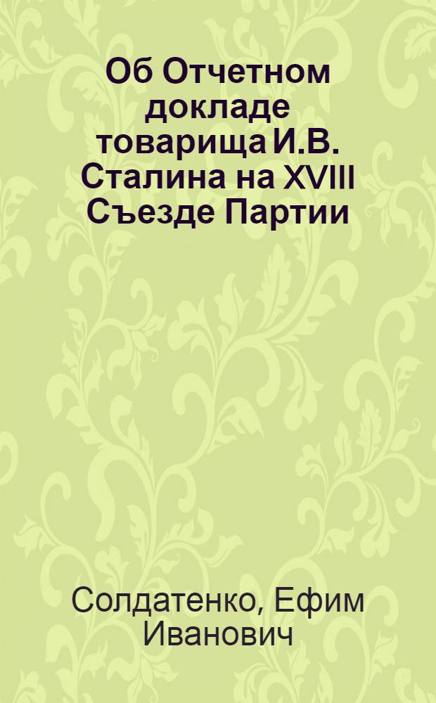 Об Отчетном докладе товарища И.В. Сталина на XVIII Съезде Партии : Стенограмма лекции, прочит. в Центр. лектории О-ва в Москве