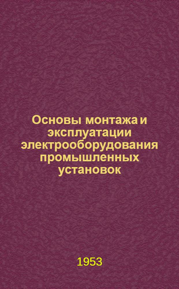 Основы монтажа и эксплуатации электрооборудования промышленных установок : Учебник для ремесл. училищ