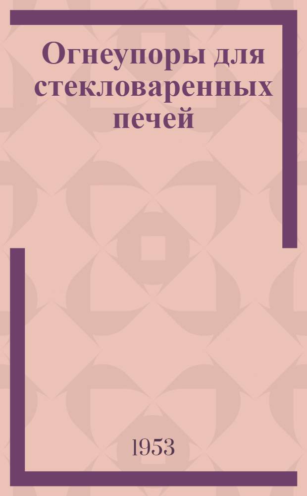 Огнеупоры для стекловаренных печей : (Производство и применение)