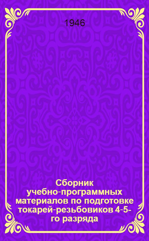 Сборник учебно-программных материалов по подготовке токарей-резьбовиков 4-5-го разряда : Утв. Упр. рабочих кадров Министерства
