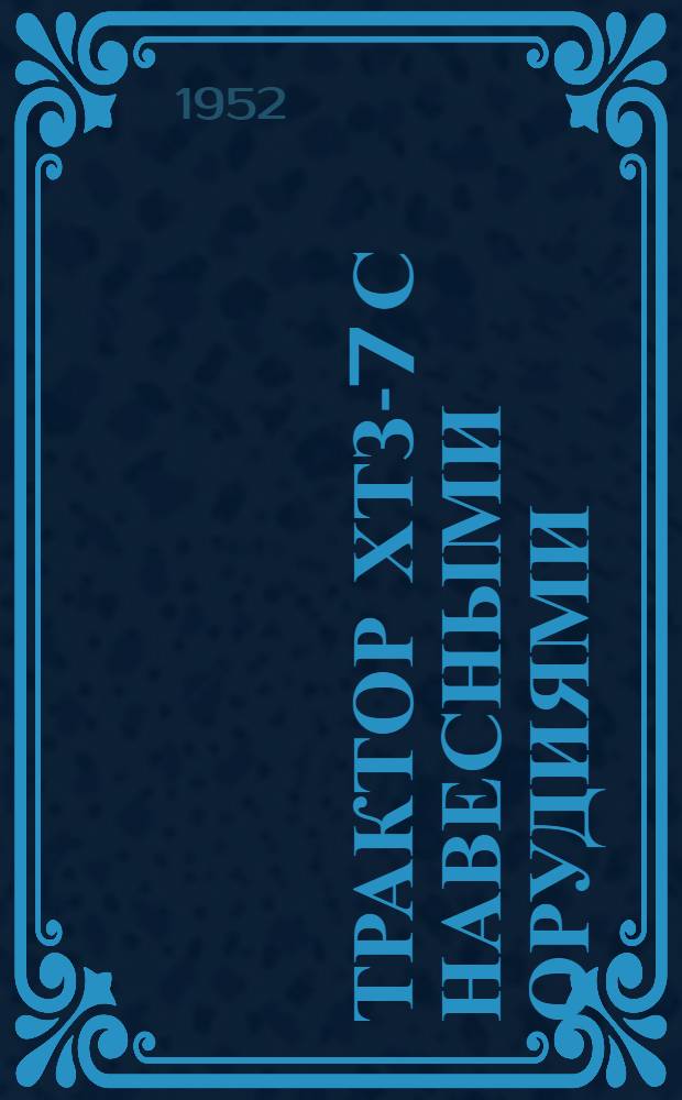 Трактор ХТЗ-7 с навесными орудиями : (В помощь лектору)