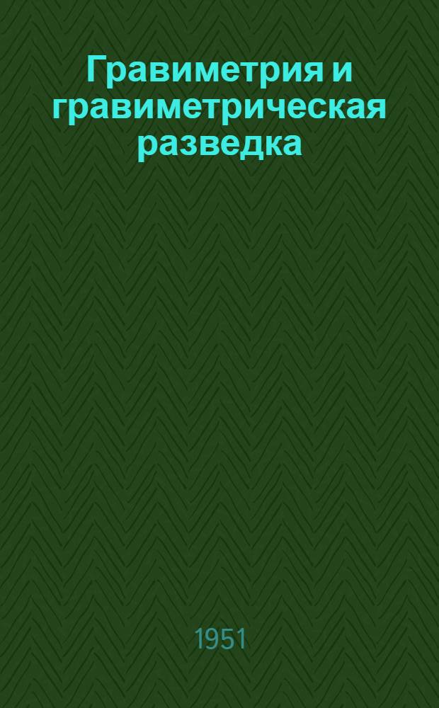 Гравиметрия и гравиметрическая разведка : Учебник для геофиз. специальностей геол.-развед. вузов и фак. и гравиметр. специальностей ун-тов