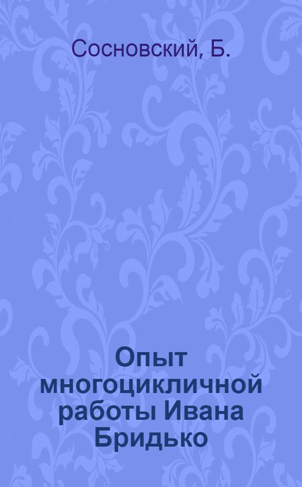 Опыт многоцикличной работы Ивана Бридько : Шахта № 5-6 треста Красноармейскуголь. Донбас