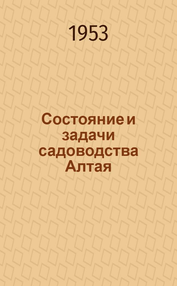 Состояние и задачи садоводства Алтая : (Материалы Краев. совещания по садоводству 24-25 окт. 1952 г.)