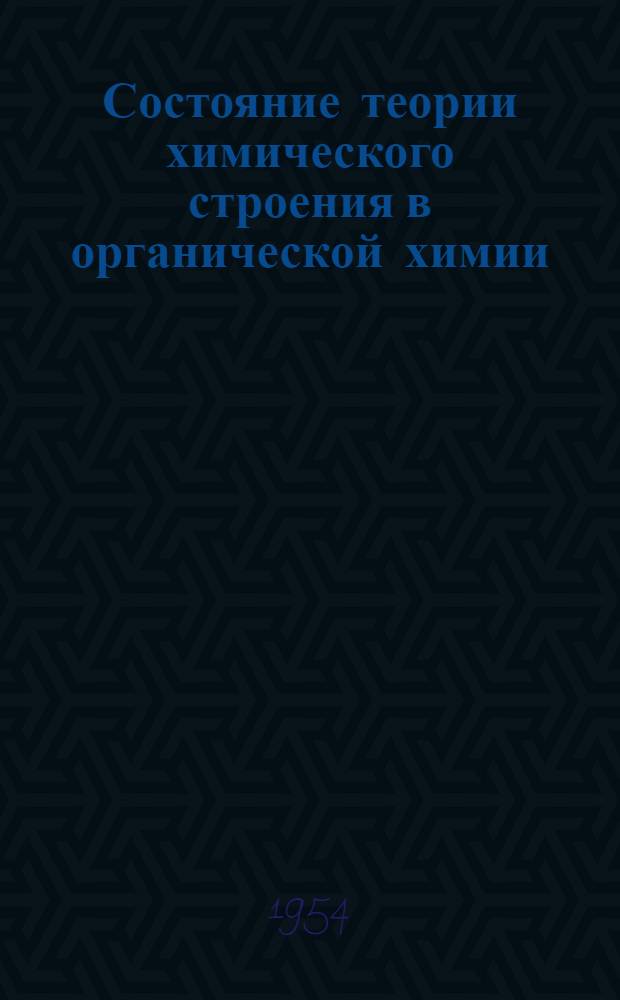Состояние теории химического строения в органической химии : Доклад комис. Отд-ния хим. наук Акад. наук СССР