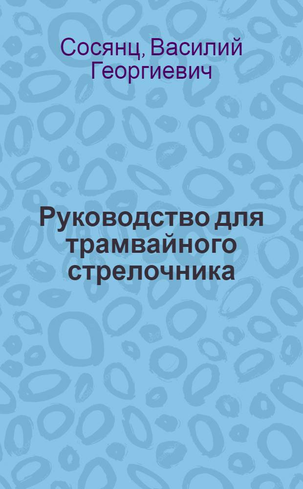 Руководство для трамвайного стрелочника : Утв. Отд. подготовки, учета и распределения рабочих кадров Наркомхоза РСФСР в качестве учеб. пособия по техминимуму
