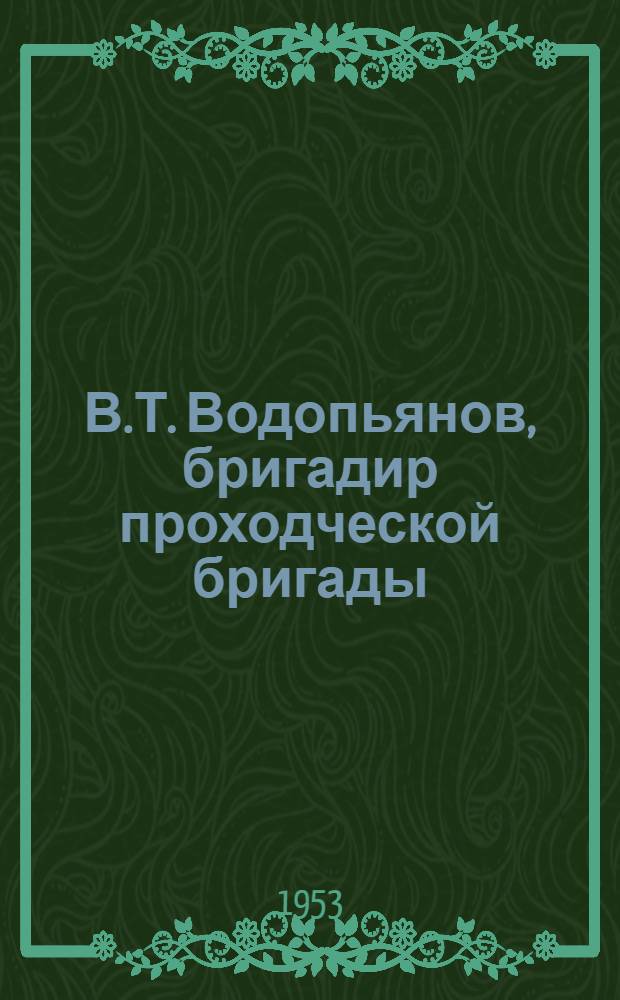 В.Т. Водопьянов, бригадир проходческой бригады : Скоростное прохождение откаточного штрека на шахте им. Сталина треста "Ворошиловуголь" (Донбасс)