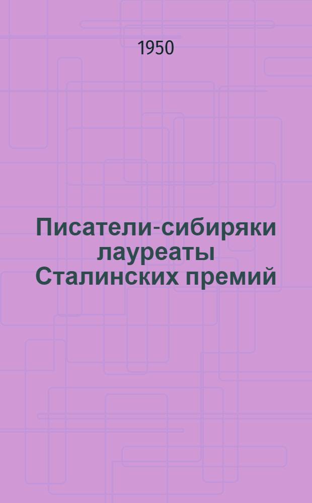 Писатели-сибиряки лауреаты Сталинских премий : Стенограмма публичной лекции, прочит. в Лектории О-ва в Новосибирске