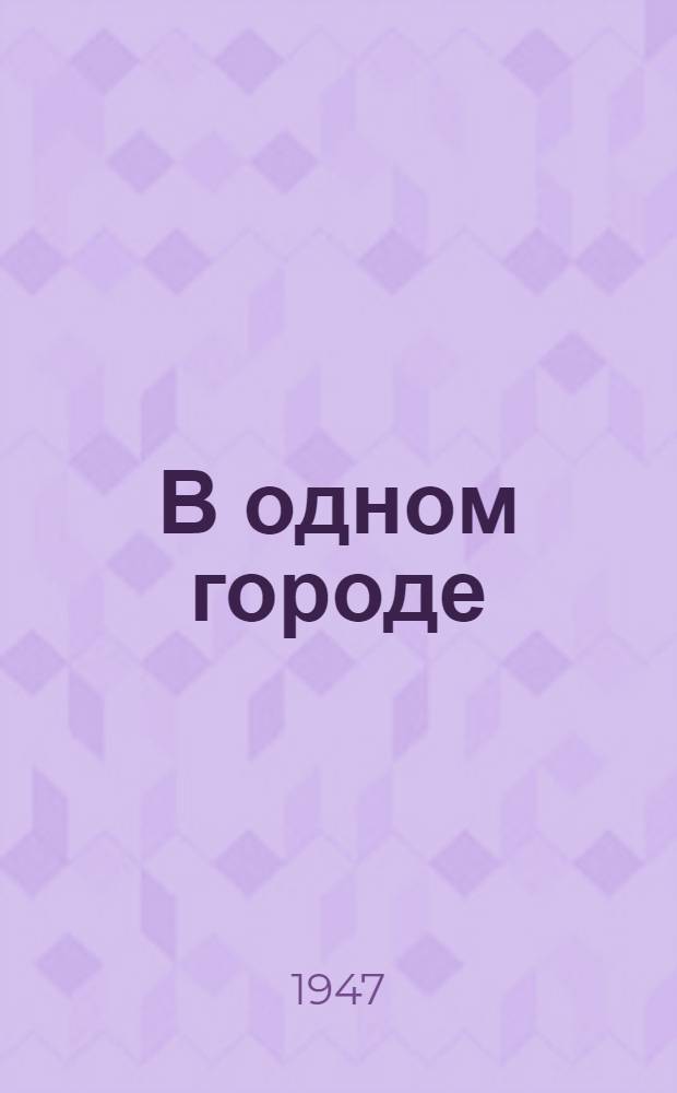 В одном городе : Пьеса в 3 д., 6 карт