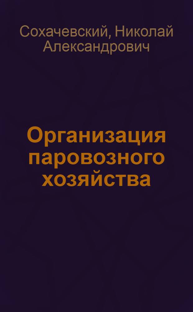 Организация паровозного хозяйства : Утв. УУЗ Министерства путей сообщения СССР в качестве учебника для учащихся техникумов ж.-д. транспорта