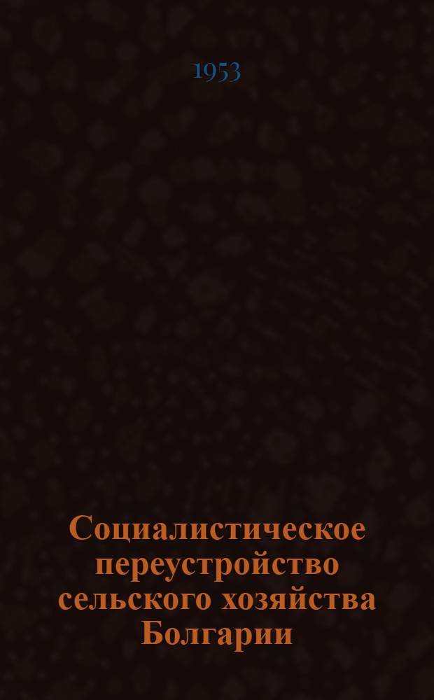 Социалистическое переустройство сельского хозяйства Болгарии : Сборник материалов