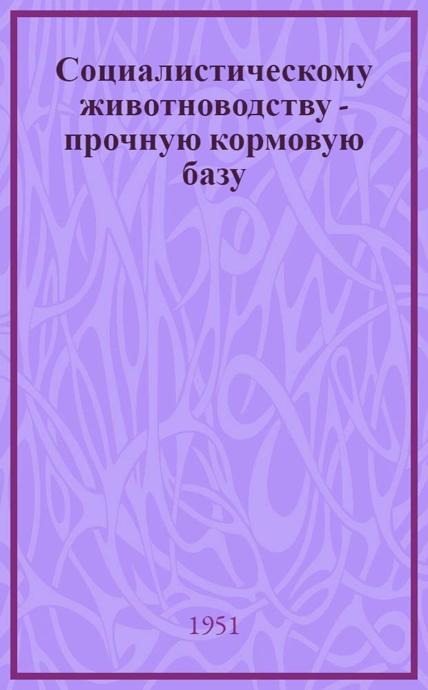 Социалистическому животноводству - прочную кормовую базу : Сборник статей