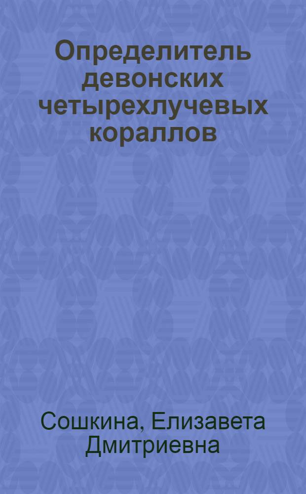 Определитель девонских четырехлучевых кораллов : Сост. по материалам из девона Урала, Тимана, Армении и Центр. девонского поля Рус. платформы