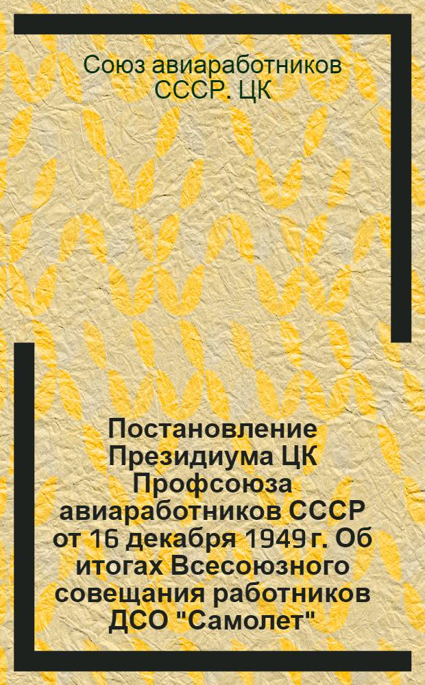 Постановление Президиума ЦК Профсоюза авиаработников СССР от 16 декабря 1949 г. [Об итогах Всесоюзного совещания работников ДСО "Самолет"]