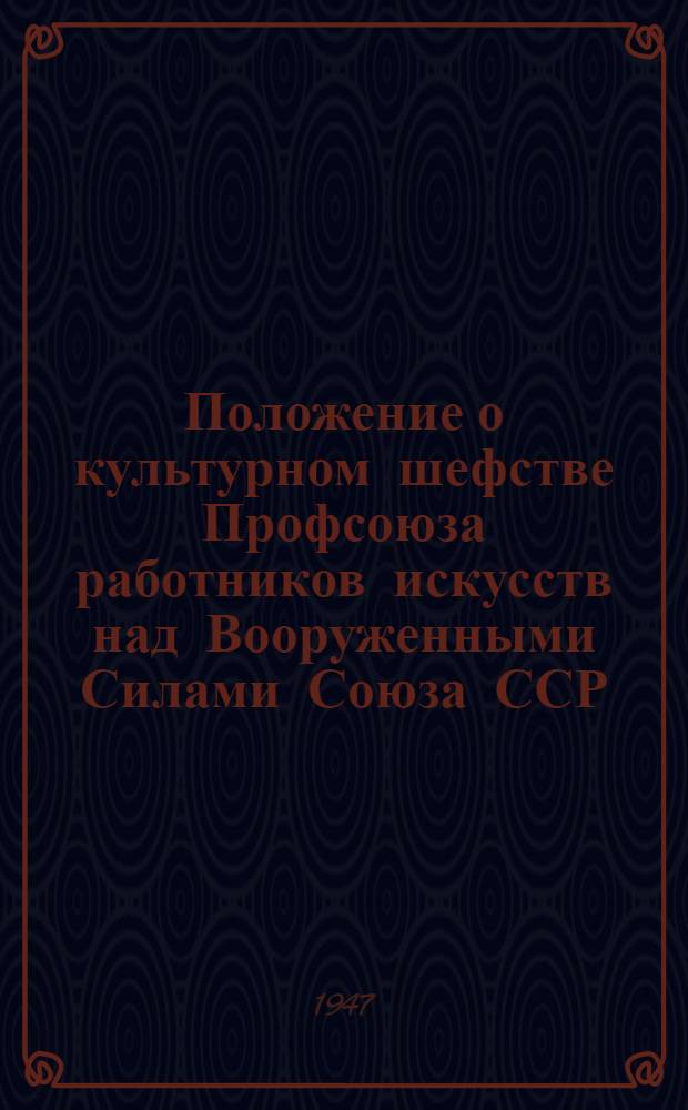 Положение о культурном шефстве Профсоюза работников искусств над Вооруженными Силами Союза ССР : Утв. Президиумом ЦК Союза работников искусств 29/XI-1946 г
