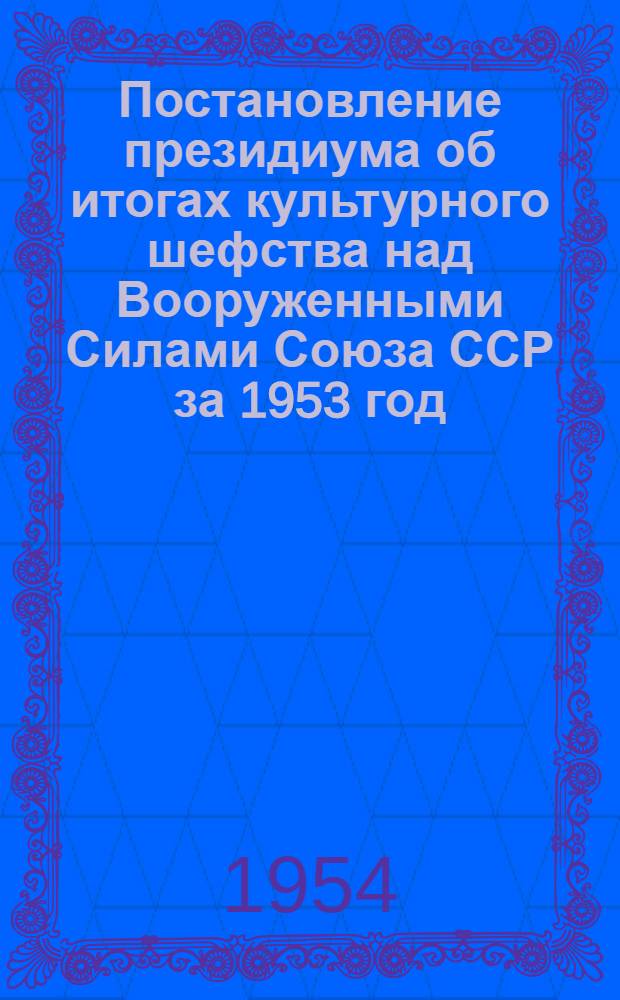 Постановление президиума об итогах культурного шефства над Вооруженными Силами Союза ССР [за 1953 год]