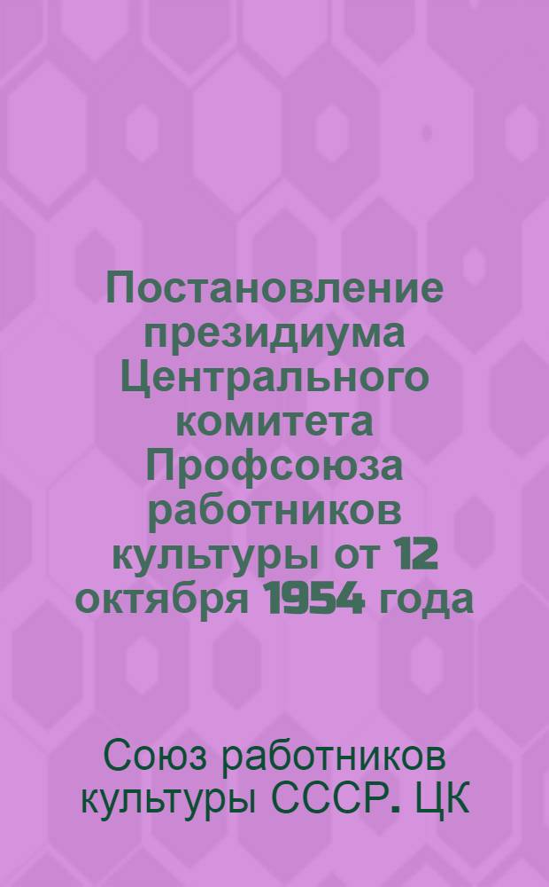 Постановление президиума Центрального комитета Профсоюза работников культуры [от 12 октября 1954 года. О задачах профсоюза по улучшению учебной и методической работы в вузах