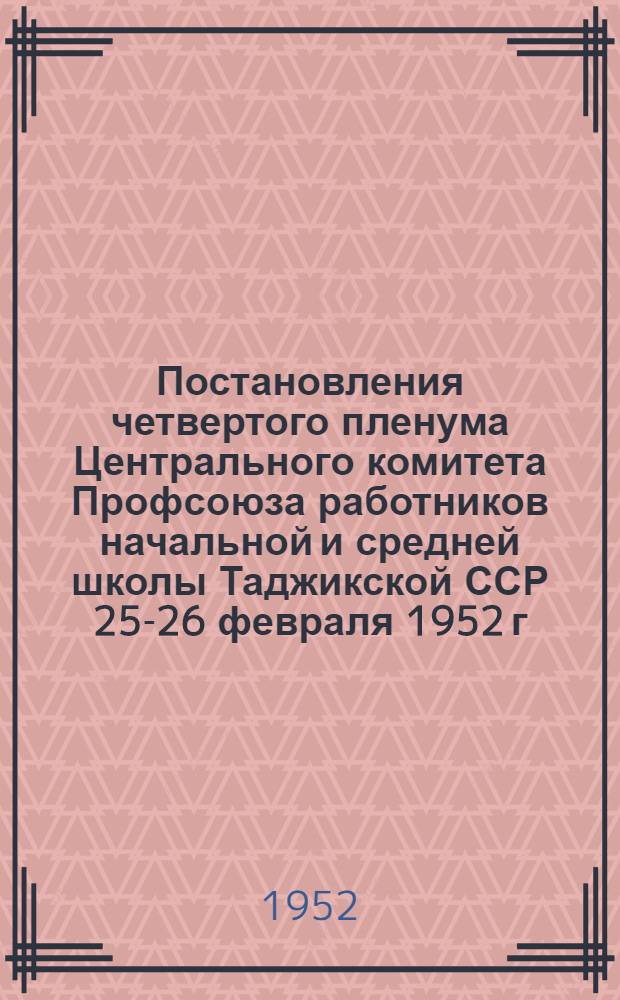 Постановления четвертого пленума Центрального комитета Профсоюза работников начальной и средней школы Таджикской ССР 25-26 февраля 1952 г. : Об улучшении полит.-воспитательной и культ.-массовой работы среди членов Профсоюза; О состоянии учеб.-воспитательной работы в школах Кулябск. обл.
