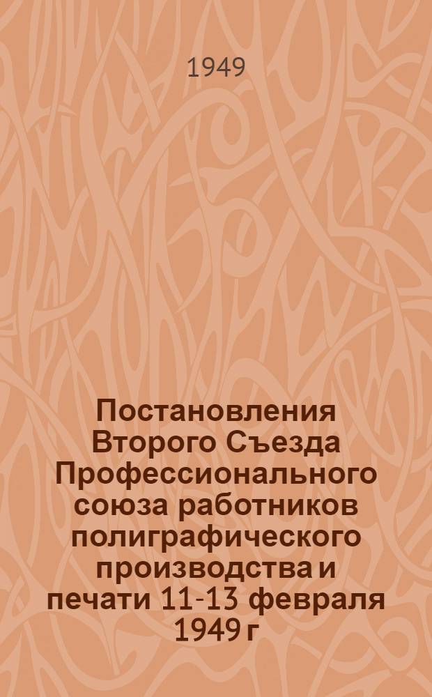 Постановления Второго Съезда Профессионального союза работников полиграфического производства и печати 11-13 февраля 1949 г.