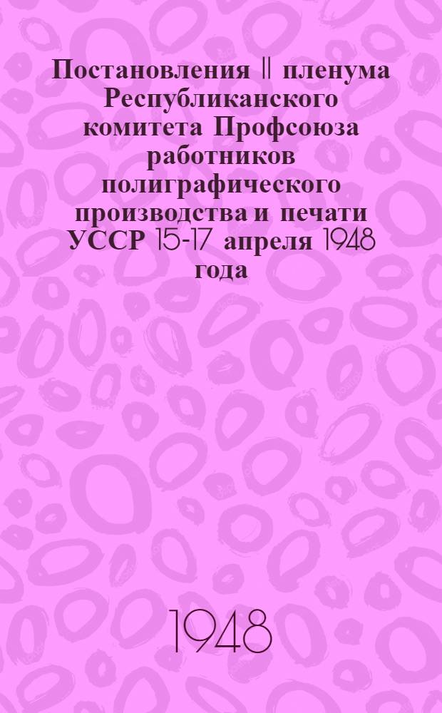 Постановления II пленума Республиканского комитета Профсоюза работников полиграфического производства и печати УССР 15-17 апреля 1948 года