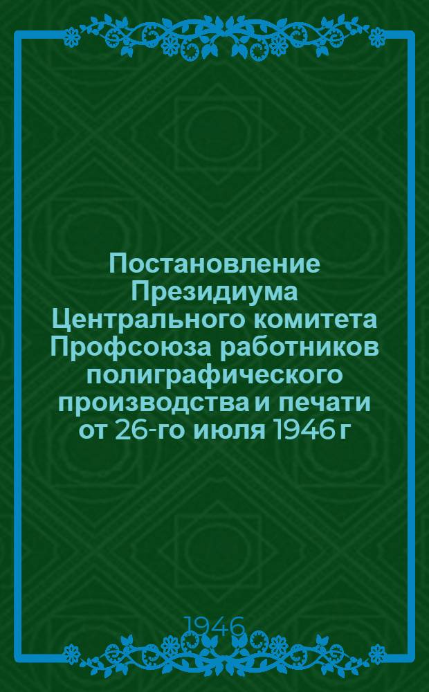 Постановление Президиума Центрального комитета Профсоюза работников полиграфического производства и печати от 26-го июля 1946 г. О выполнении постановления Президиума ВЦСПС от 16/VII-1946 г. "Об отчетах и выборах профсоюзных органов на предприятиях и в учреждениях"